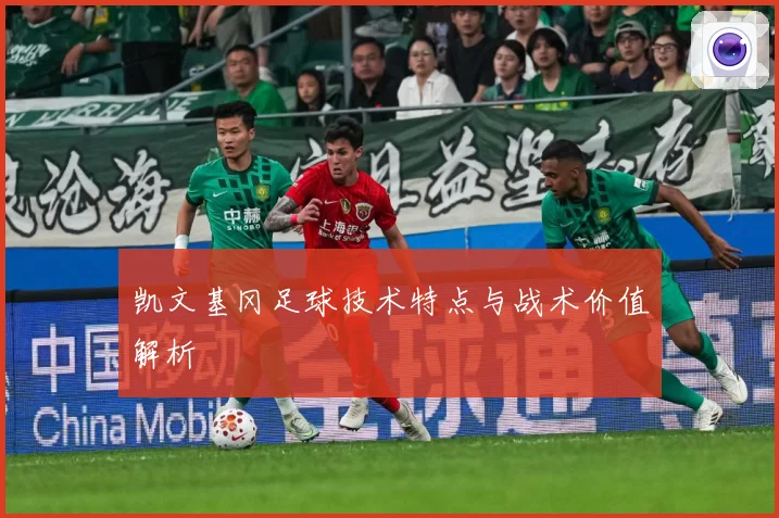 凯文基冈足球技术特点与战术价值解析