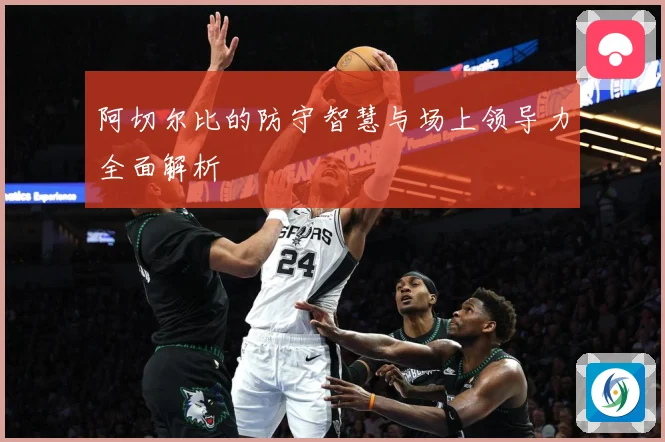 阿切尔比的防守智慧与场上领导力全面解析