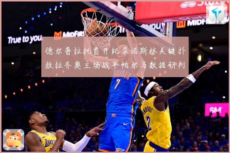 德尔普拉托首开纪录诺斯林关键扑救拉齐奥主场战平帕尔马数据研判