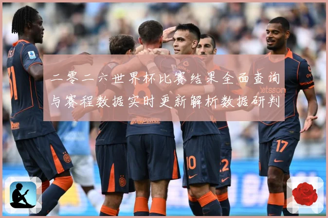 二零二六世界杯比赛结果全面查询与赛程数据实时更新解析数据研判