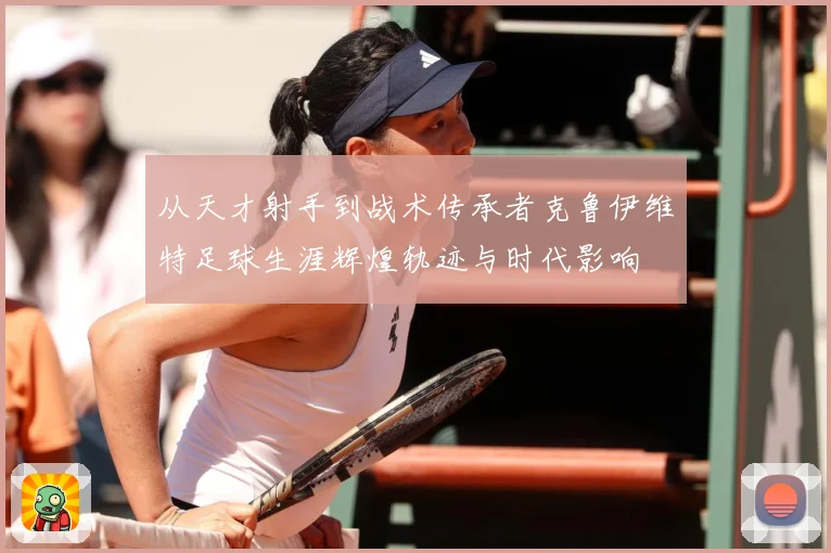 从天才射手到战术传承者克鲁伊维特足球生涯辉煌轨迹与时代影响