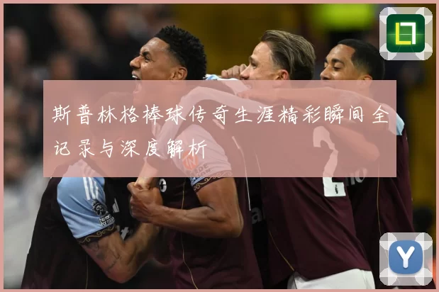 斯普林格棒球传奇生涯精彩瞬间全记录与深度解析