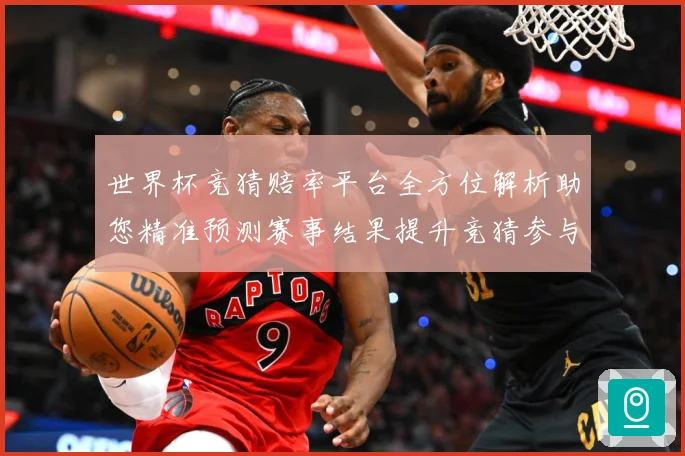 世界杯竞猜赔率平台全方位解析助您精准预测赛事结果提升竞猜参与数据研判