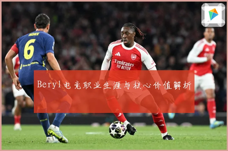 Beryl电竞职业生涯与核心价值解析