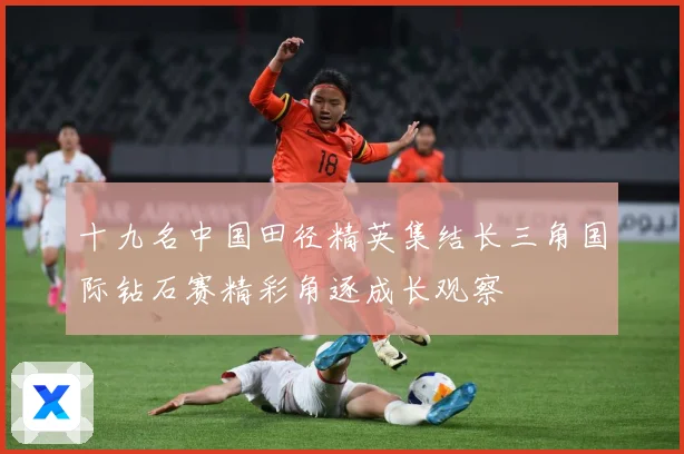 十九名中国田径精英集结长三角国际钻石赛精彩角逐成长观察