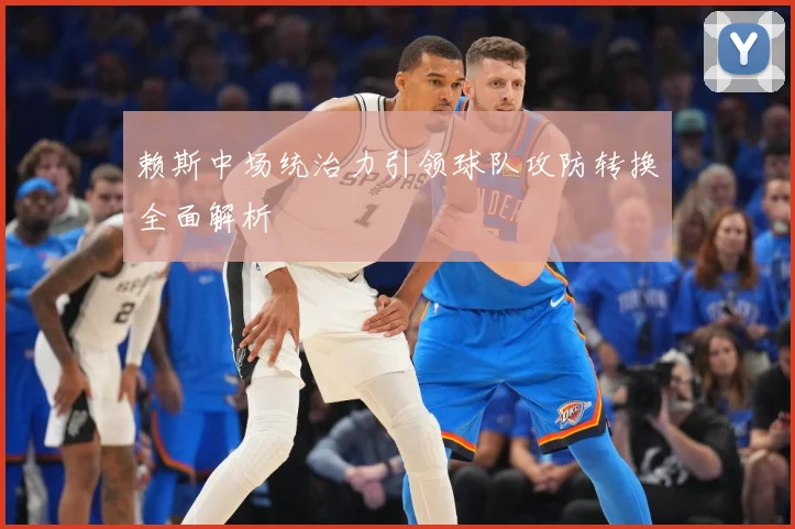 赖斯中场统治力引领球队攻防转换全面解析