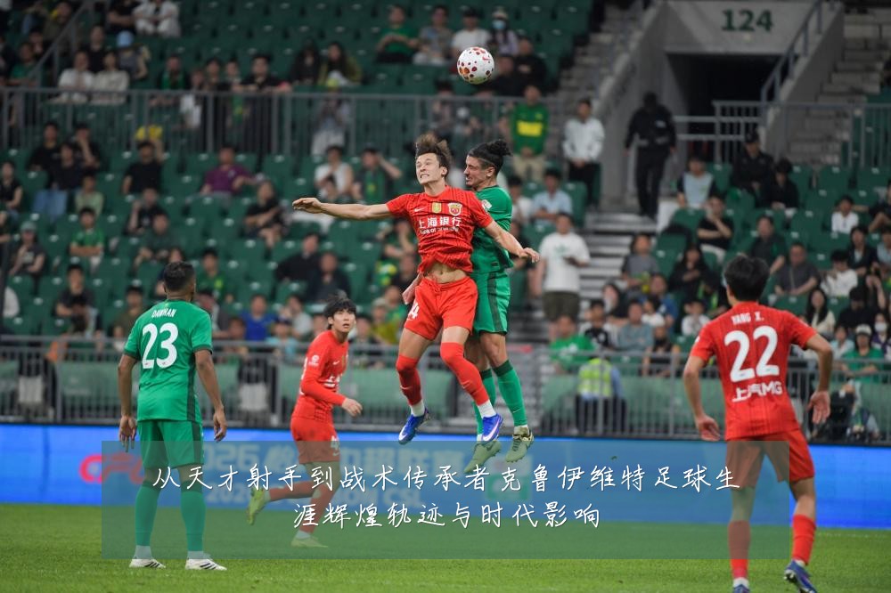 从天才射手到战术传承者克鲁伊维特足球生涯辉煌轨迹与时代影响