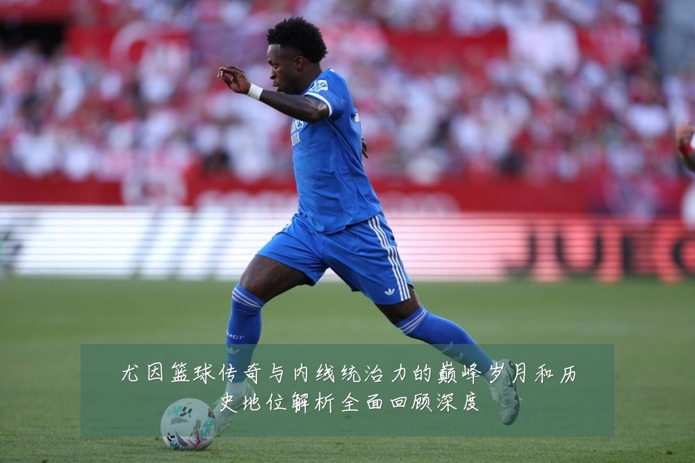 尤因篮球传奇与内线统治力的巅峰岁月和历史地位解析全面回顾深度