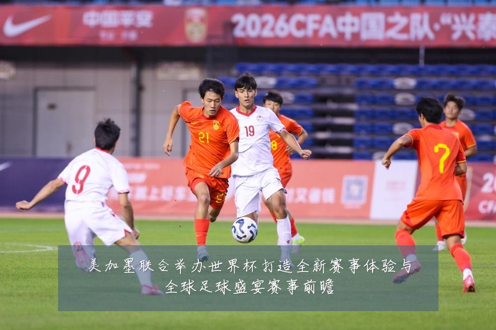 美加墨联合举办世界杯打造全新赛事体验与全球足球盛宴赛事前瞻