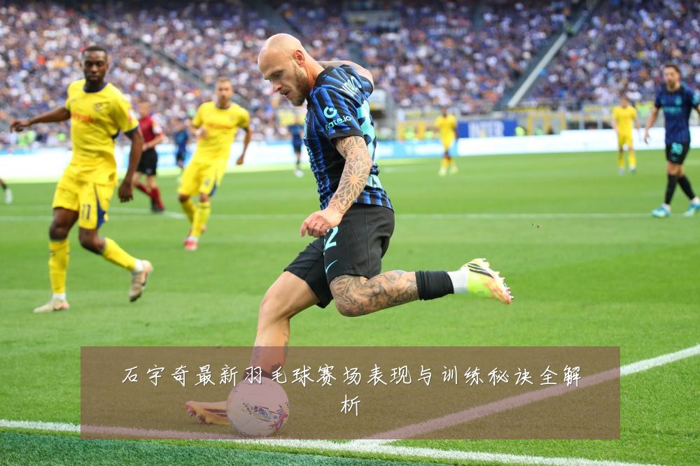 石宇奇最新羽毛球赛场表现与训练秘诀全解析